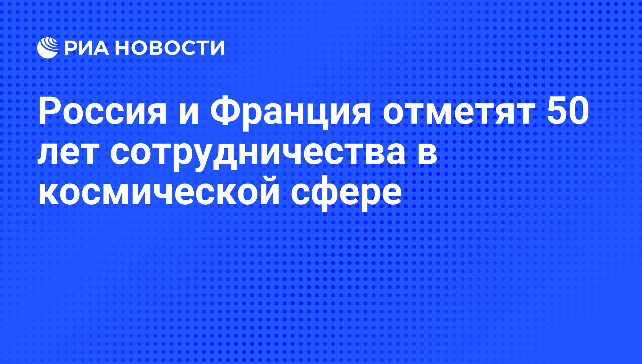 Rossiya I Franciya Otmetyat 50 Let Sotrudnichestva V Kosmicheskoj Sfere Ria Novosti 02 03 2020