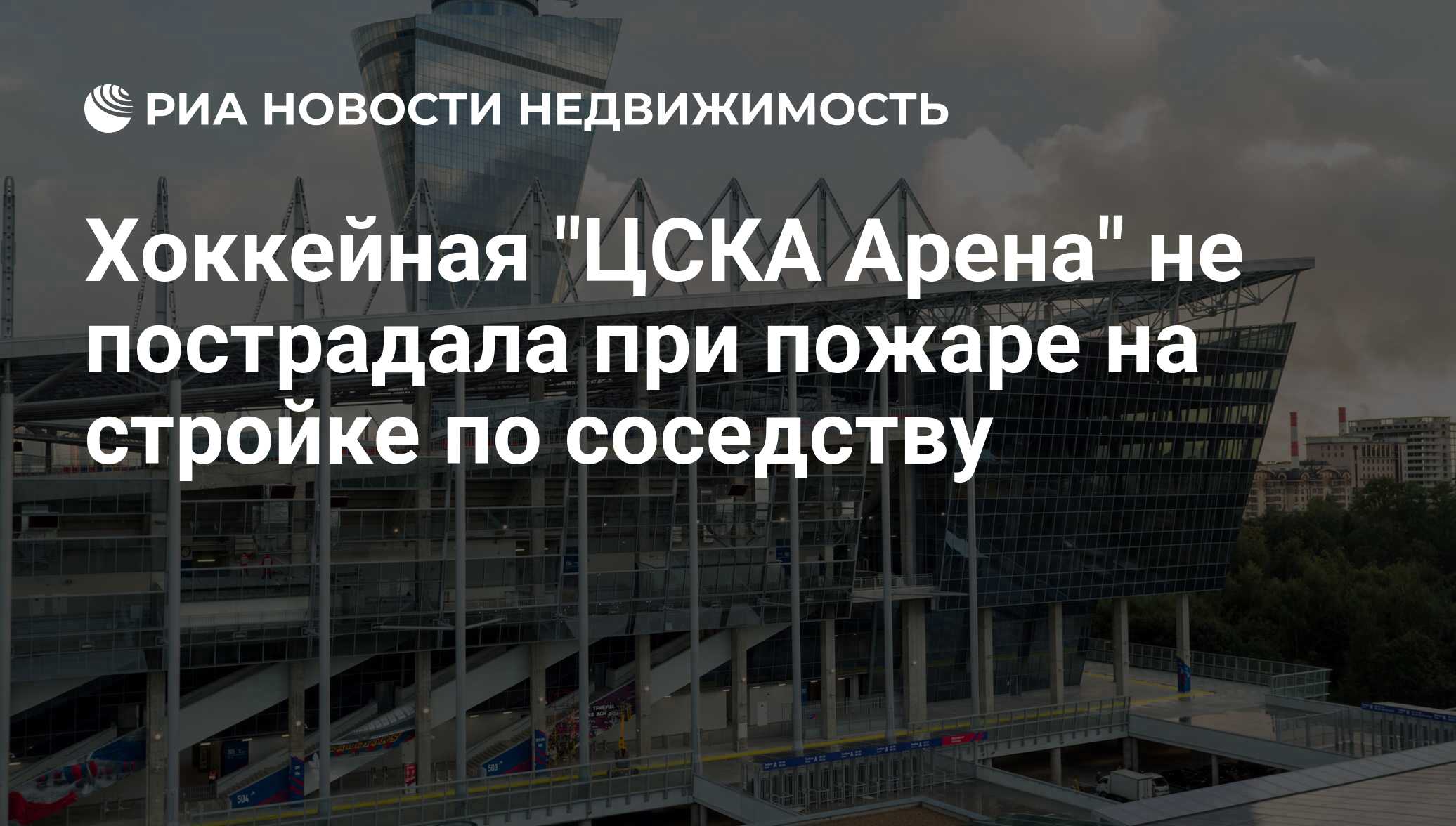 Хоккейная "ЦСКА Арена" не пострадала при пожаре на стройке ...