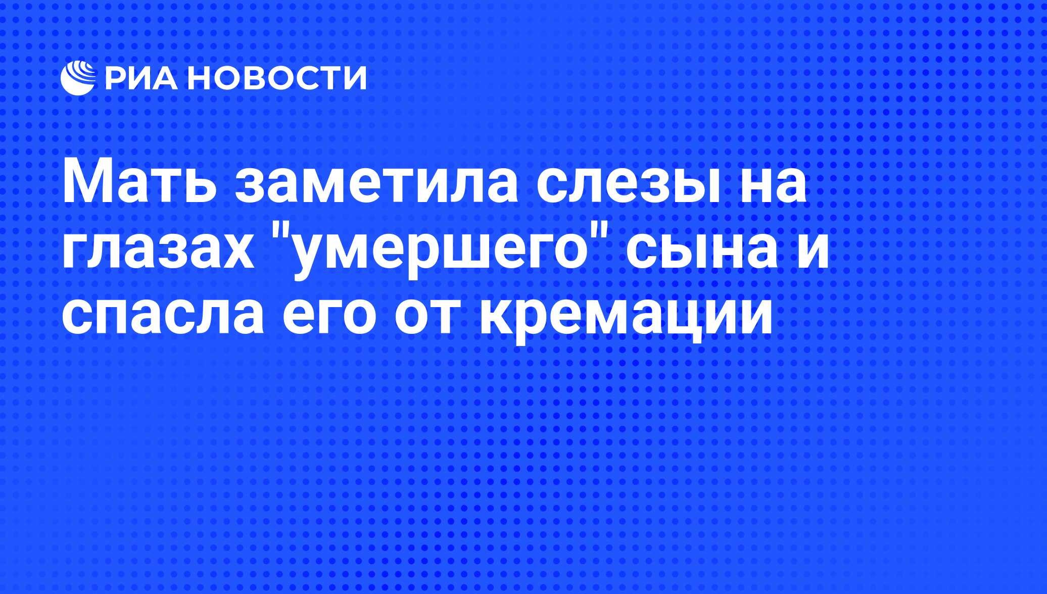 Mat Zametila Slezy Na Glazah Umershego Syna I Spasla Ego Ot Kremacii Ria Novosti 11 07 2019