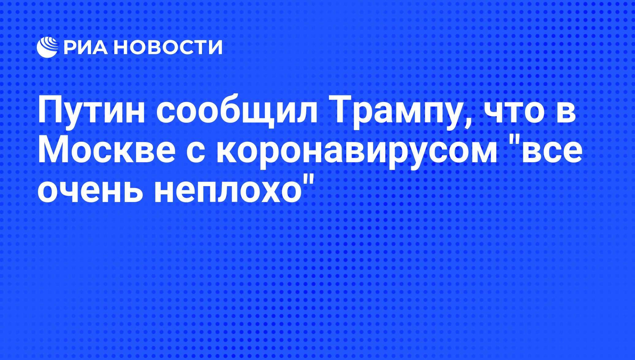 Путин сообщил Трампу, что в Москве с коронавирусом «все очень неплохо»