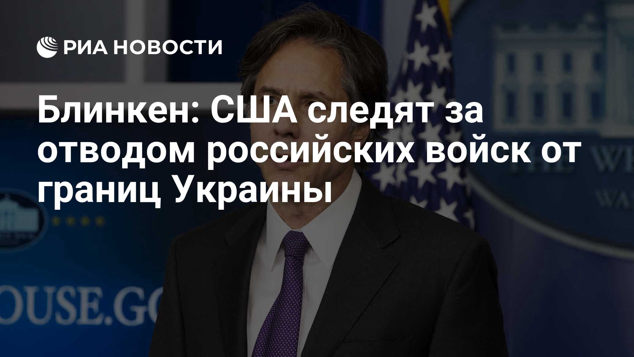 Блинкен: США следят за отводом российских войск от границ Украины