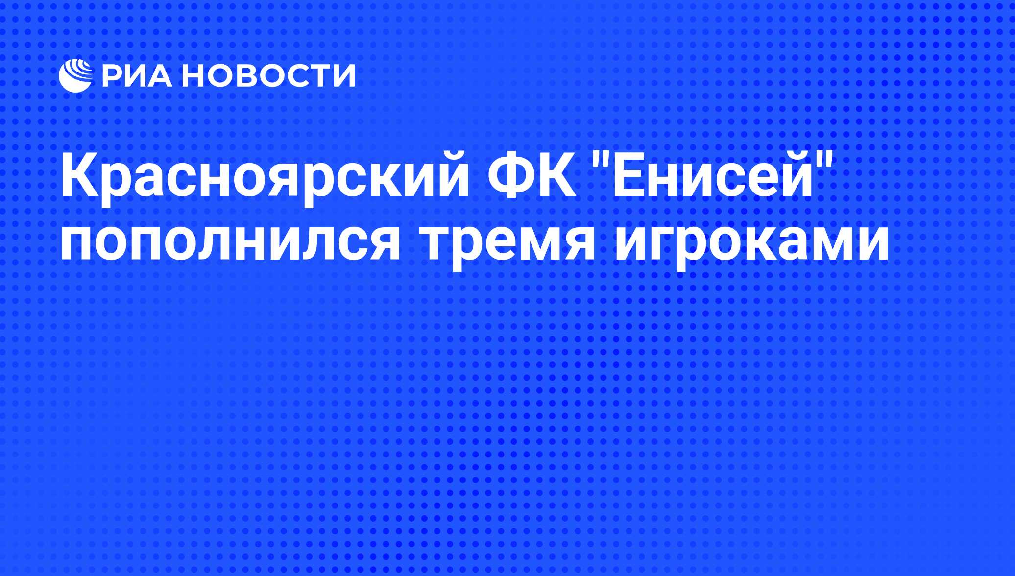 Красноярский ФК "Енисей" пополнился тремя игроками - РИА ...
Енисей ФК